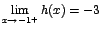 $\displaystyle {\lim_{x \rightarrow{-1^{+}}}{h(x)}=-3}$