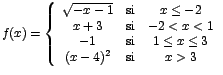 $f(x)=\left\{
\begin{array}{ccc}
\sqrt{-x-1} & \mbox{si} & x\leq -2 \\
x+3 & ...
...& \mbox{si} & 1\leq x\leq 3 \\
(x-4)^{2} & \mbox{si} & x>3
\end{array}\right.$
