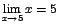 $\displaystyle {\lim_{x \rightarrow{5}}{x}=5}$