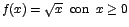 $f(x)=\sqrt{x}\;\;\mbox{con}\;\;x \geq 0$