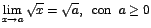 $\displaystyle {\lim_{x \rightarrow{a}}{\sqrt{x}}=\sqrt{a},\;\;\mbox{con}\;\;a\geq
0}$
