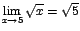$\displaystyle {\lim_{x \rightarrow{5}}{\sqrt{x}}=\sqrt{5}}$