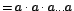 $\displaystyle {=a\cdot a\cdot a...a}$