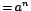 $=a^{n}$