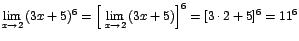 $\displaystyle {\lim_{x \rightarrow{2}}{(3x+5)^{6}}=\left[\;\lim_{x \rightarrow{2}}{(3x+5)}\right]^{6}=[3\cdot
2+5]^{6}=11^{6}}$