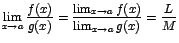 $\displaystyle {\lim_{x \rightarrow{a}}{\frac{f(x)}{g(x)}}=\frac{\lim_{x \rightarrow{a}}{f(x)}}{\lim_{x \rightarrow{a}}{g(x)}}=\frac{L}{M}}$