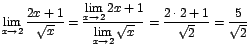 $\displaystyle {\lim_{x \rightarrow{2}}{\frac{2x+1}{\sqrt{x}}}=\frac{\displaysty...
...m_{x \rightarrow{2}}{\sqrt{x}}}=\frac{2\cdot
2+1}{\sqrt{2}}=\frac{5}{\sqrt{2}}}$
