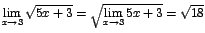 $\displaystyle {\lim_{x \rightarrow{3}}{\sqrt{5x+3}}=\sqrt{\lim_{x \rightarrow{3}}{5x+3}}=\sqrt{18}}$