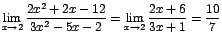 $\displaystyle {\lim_{x \rightarrow{2}}{\frac{2x^{2}+2x-12}{3x^{2}-5x-2}}=\lim_{x \rightarrow{2}}{\frac{2x+6}{3x+1}}=\frac{10}{7}}$