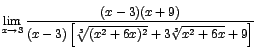 $\displaystyle {\lim_{x \rightarrow{3}}{\frac{(x-3)(x+9)}{(x-3)\left[\sqrt[3]{(x^{2}+6x)^{2}}+3\sqrt[3]{x^{2}+6x}+9\right]}}}$