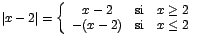 $\vert x-2\vert=\left\{\begin{array}{ccc}
x-2 & \mbox{si} & x\geq 2 \\
-(x-2) & \mbox{si} & x\leq 2
\end{array} \right.$