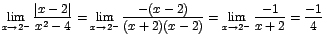 $\displaystyle {\lim_{x \rightarrow{2^{-}}}{\frac{\vert x-2\vert}{x^{2}-4}}=\lim...
...{-(x-2)}{(x+2)(x-2)}}=\lim_{x \rightarrow{2^{-}}}{\frac{-1}{x+2}}=\frac{-1}{4}}$