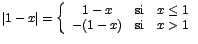 $\vert 1-x\vert=\left\{\begin{array}{ccc}
1-x & \mbox{si} & x\leq 1 \\
-(1-x) & \mbox{si} & x>1
\end{array} \right.$