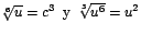 $\sqrt[6]{u}=c^{3}\;\;\mbox{y}\;\;\sqrt[3]{u^{6}}=u^{2}$