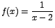 $f(x)=\displaystyle {\frac{1}{x-2}}$