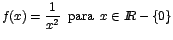 $f(x)=\displaystyle {\frac{1}{x^{2}}\;\;\mbox{para}\;\;x\in I\!\!R-\{0\}}$