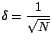 $\delta =\displaystyle {\frac{1}{\sqrt{N}}}$