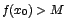 $f(x_{0})>M$
