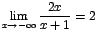 $\displaystyle {\lim_{x \rightarrow{-\infty}}{\frac{2x}{x+1}}=2}$