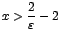 $x>\displaystyle {\frac{2}{\varepsilon}-2}$