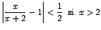 $\left\vert\displaystyle\frac{x}{x+2}-1\right\vert<\displaystyle {\frac{1}{2}}\;\;\mbox{si}\;\;x>2$