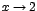 $x\rightarrow 2$
